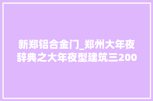 新郑铝合金门_郑州大年夜辞典之大年夜型建筑三2000年11月 复合门
