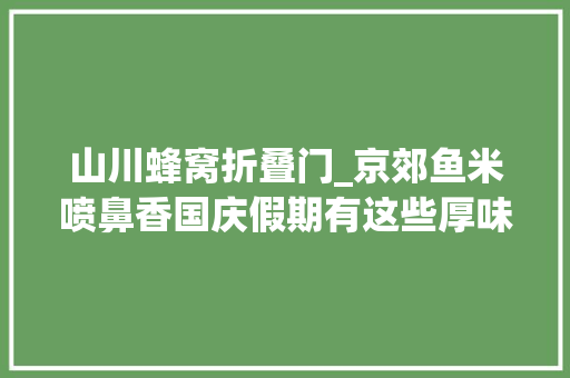 山川蜂窝折叠门_京郊鱼米喷鼻香国庆假期有这些厚味可以来尝