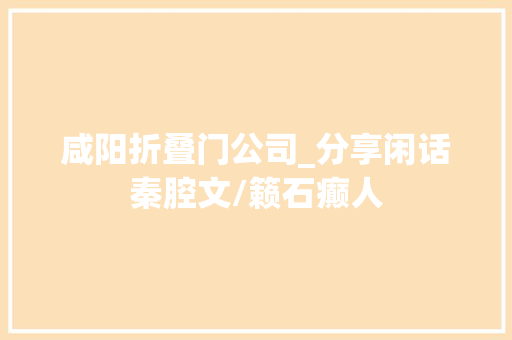 咸阳折叠门公司_分享闲话秦腔文/籁石癫人