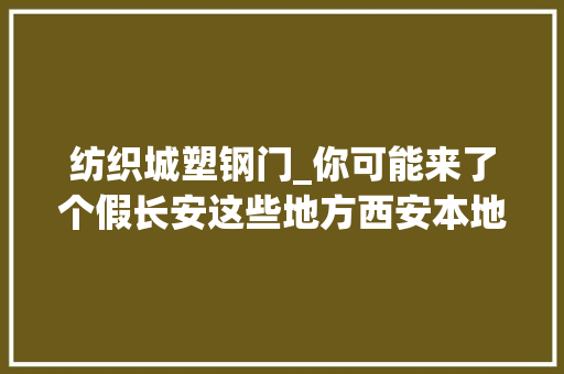 纺织城塑钢门_你可能来了个假长安这些地方西安本地人都没见过
