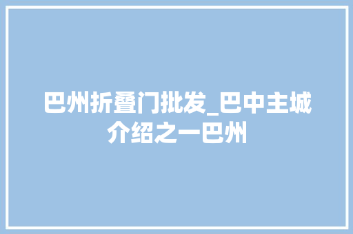 巴州折叠门批发_巴中主城介绍之一巴州