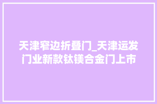 天津窄边折叠门_天津运发门业新款钛镁合金门上市