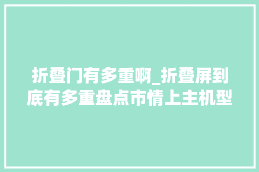 折叠门有多重啊_折叠屏到底有多重盘点市情上主机型重量最轻271g最重317g