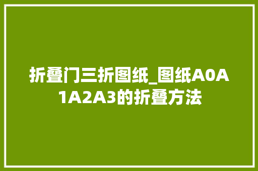 折叠门三折图纸_图纸A0A1A2A3的折叠方法 玻璃门