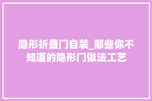 隐形折叠门自装_那些你不知道的隐形门做法工艺 实木门