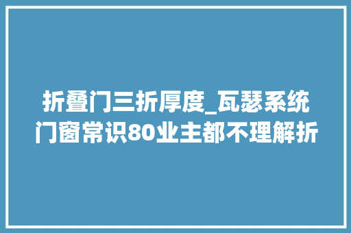 折叠门三折厚度_瓦瑟系统门窗常识80业主都不理解折叠门的优点涨常识 推拉门
