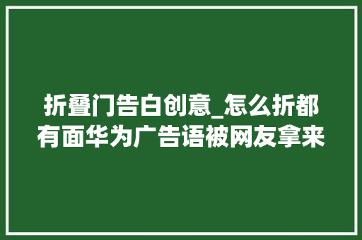 折叠门告白创意_怎么折都有面华为广告语被网友拿来搞抽象。。