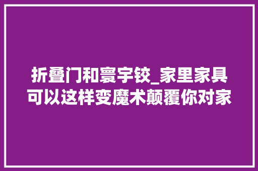 折叠门和寰宇铰_家里家具可以这样变魔术颠覆你对家具的想象