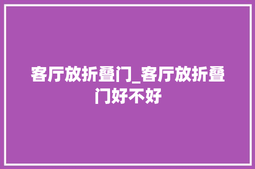 客厅放折叠门_客厅放折叠门好不好