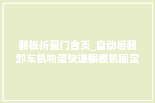 翻板折叠门合页_自动后翻卸车机物流快递翻板机固定式液压翻板 推拉门