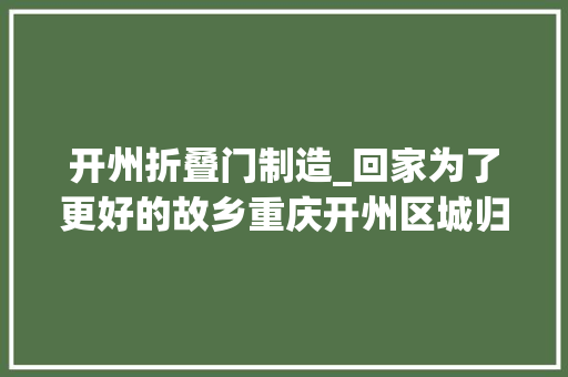 开州折叠门制造_回家为了更好的故乡重庆开州区城归族不雅观察