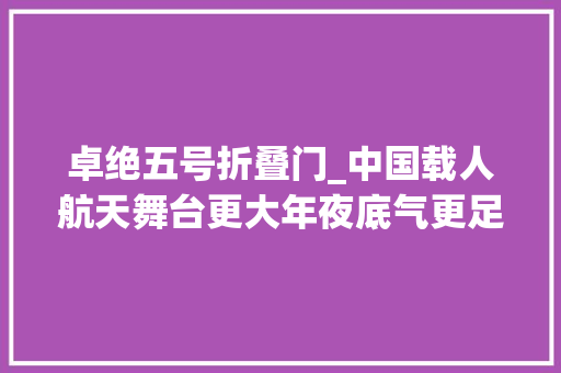 卓绝五号折叠门_中国载人航天舞台更大年夜底气更足