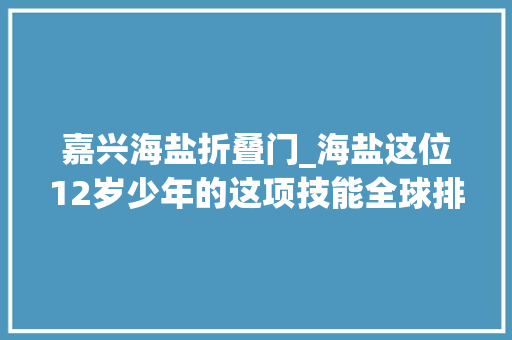 嘉兴海盐折叠门_海盐这位12岁少年的这项技能全球排名第十