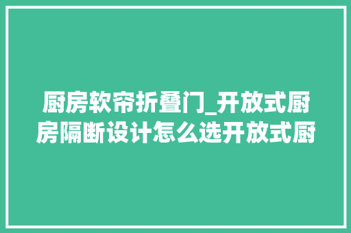 厨房软帘折叠门_开放式厨房隔断设计怎么选开放式厨房隔断帘or隔断门 铝合金门