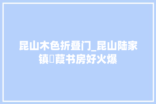 昆山木色折叠门_昆山陆家镇菉葭书房好火爆