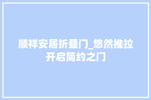顺祥安居折叠门_悠然推拉开启简约之门