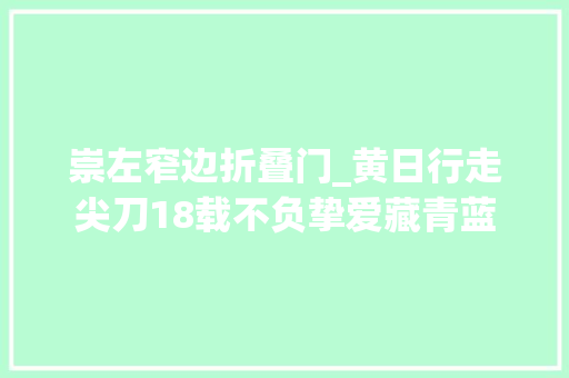 崇左窄边折叠门_黄日行走尖刀18载不负挚爱藏青蓝