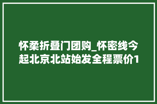 怀柔折叠门团购_怀密线今起北京北站始发全程票价12元设专用进出站口
