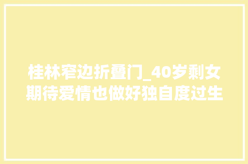 桂林窄边折叠门_40岁剩女期待爱情也做好独自度过生平的准备 滑动门