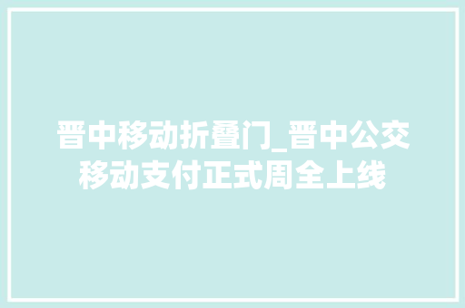 晋中移动折叠门_晋中公交移动支付正式周全上线 折叠门