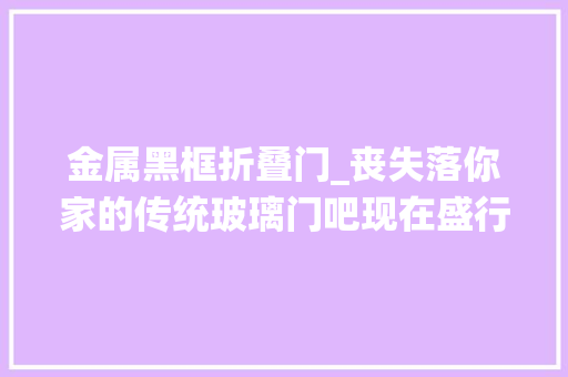 金属黑框折叠门_丧失落你家的传统玻璃门吧现在盛行网红黑框门这颜值不服弗成 复合门