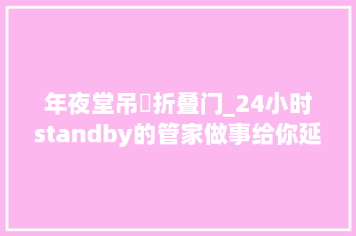 年夜堂吊蹚折叠门_24小时standby的管家做事给你延续旧式私邸里的贵雅