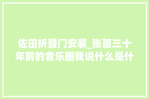 佐田折叠门安装_张蔷三十年前的音乐圈我说什么是什么 玻璃门