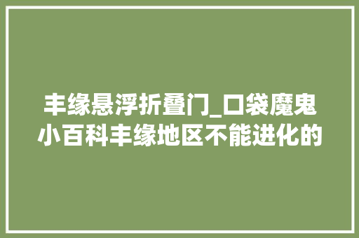 丰缘悬浮折叠门_口袋魔鬼小百科丰缘地区不能进化的宝可梦