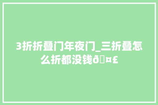 3折折叠门年夜门_三折叠怎么折都没钱🤣