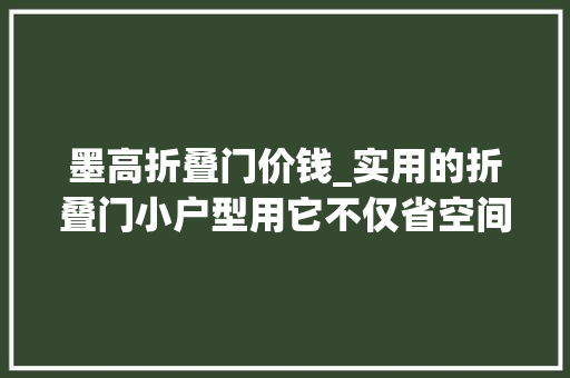 墨高折叠门价钱_实用的折叠门小户型用它不仅省空间颜值还高