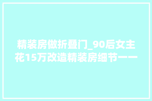 精装房做折叠门_90后女主花15万改造精装房细节一一晒出网友直呼受用