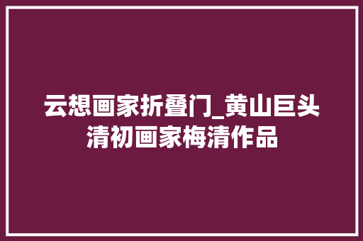 云想画家折叠门_黄山巨头清初画家梅清作品