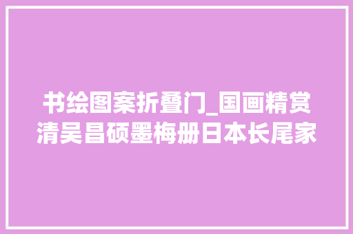 书绘图案折叠门_国画精赏清吴昌硕墨梅册日本长尾家族旧藏