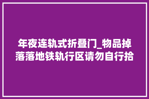 年夜连轨式折叠门_物品掉落落地铁轨行区请勿自行拾取