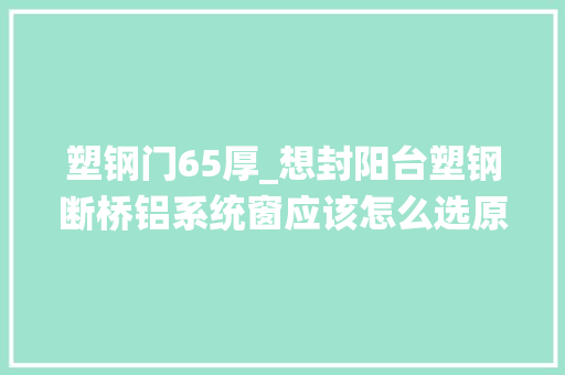 塑钢门65厚_想封阳台塑钢断桥铝系统窗应该怎么选原来差异这么大年夜