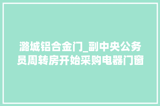 潞城铝合金门_副中央公务员周转房开始采购电器门窗一期估量6月底全部封顶 折叠门