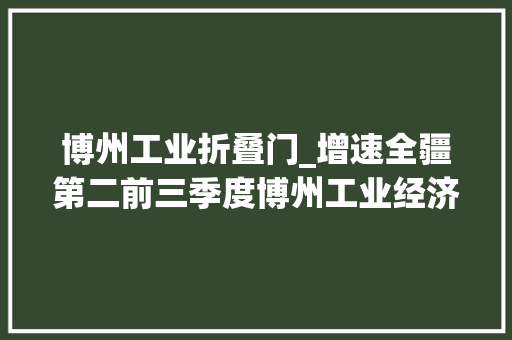 博州工业折叠门_增速全疆第二前三季度博州工业经济稳中向好