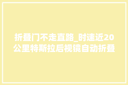 折叠门不走直路_时速近20公里特斯拉后视镜自动折叠功能安然性遭质疑