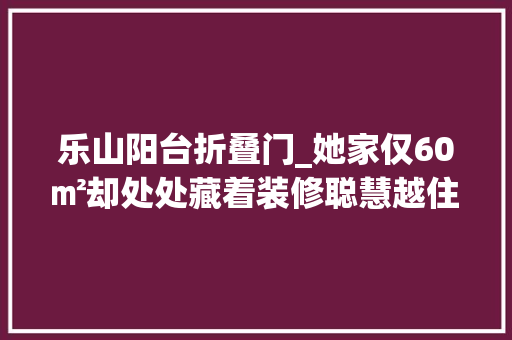 乐山阳台折叠门_她家仅60㎡却处处藏着装修聪慧越住越舒服