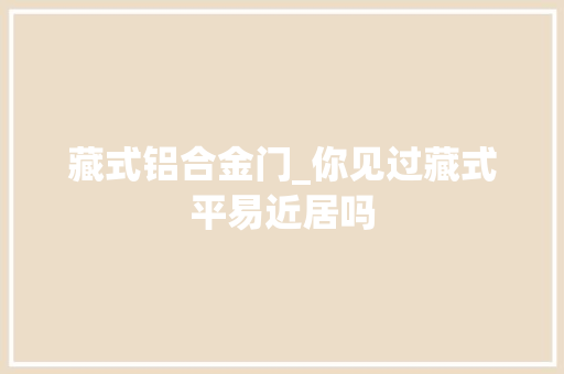 藏式铝合金门_你见过藏式平易近居吗