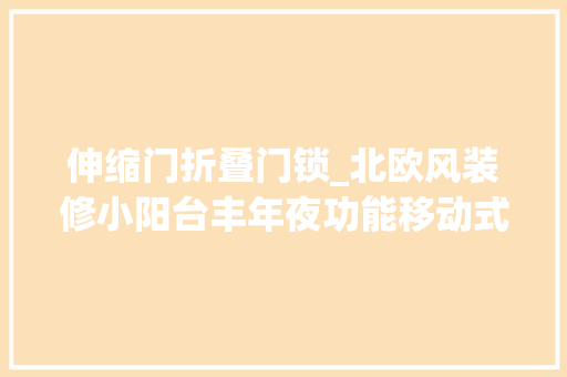 伸缩门折叠门锁_北欧风装修小阳台丰年夜功能移动式洞洞板升降晾衣架等等