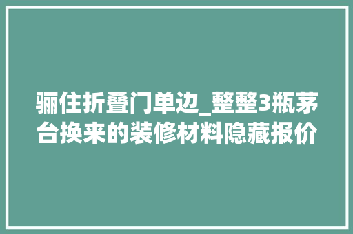 骊住折叠门单边_整整3瓶茅台换来的装修材料隐藏报价看完我激动了此次要大年夜赚 实木门