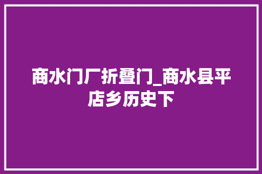 商水门厂折叠门_商水县平店乡历史下
