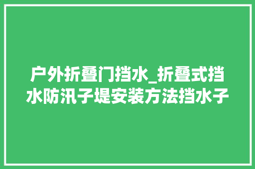 户外折叠门挡水_折叠式挡水防汛子堤安装方法挡水子堤的尺寸 玻璃门