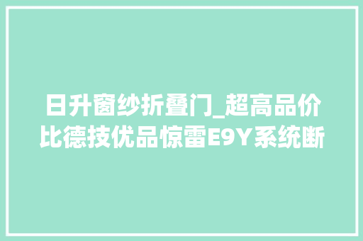 日升窗纱折叠门_超高品价比德技优品惊雷E9Y系统断桥平开窗创作创造美好家居生活