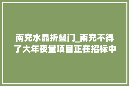 南充水晶折叠门_南充不得了大年夜量项目正在招标中想接就来