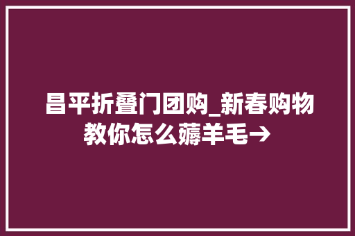 昌平折叠门团购_新春购物教你怎么薅羊毛→