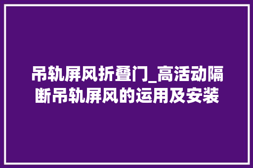 吊轨屏风折叠门_高活动隔断吊轨屏风的运用及安装