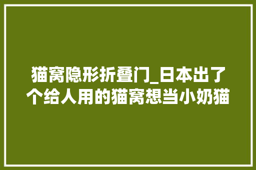 猫窝隐形折叠门_日本出了个给人用的猫窝想当小奶猫了