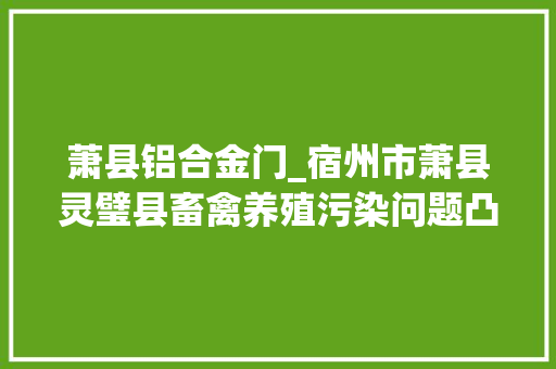 萧县铝合金门_宿州市萧县灵璧县畜禽养殖污染问题凸起群众反响强烈